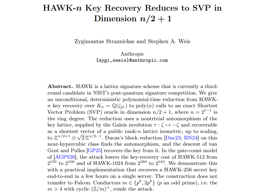 AI Model cuts post-quantum algorithm HAWK's security in half in just 60 hours Anthropic's Claude Mythos Preview has discovered an improved attack against HAWK, a digital signature scheme built to resist quantum computers. The model, working semi-autonomously for approximately 60 hours at a cost of roughly USD 100,000, found a previously undiscovered flaw that effectively cuts HAWK's key strength in half. The algorithm had survived two years of expert human review as a NIST candidate.